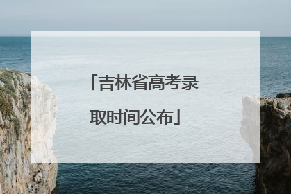 吉林省高考录取时间公布