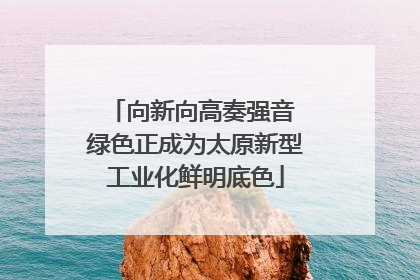 向新向高奏强音 绿色正成为太原新型工业化鲜明底色