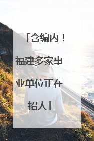 含编内！福建多家事业单位正在招人