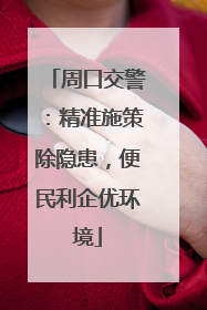 周口交警：精准施策除隐患，便民利企优环境