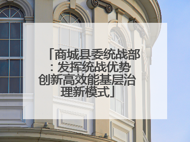 商城县委统战部：发挥统战优势 创新高效能基层治理新模式