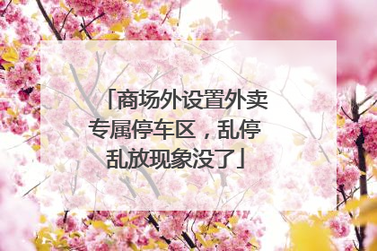 商场外设置外卖专属停车区，乱停乱放现象没了