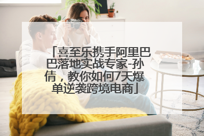 喜至乐携手阿里巴巴落地实战专家-孙倩，教你如何7天爆单逆袭跨境电商