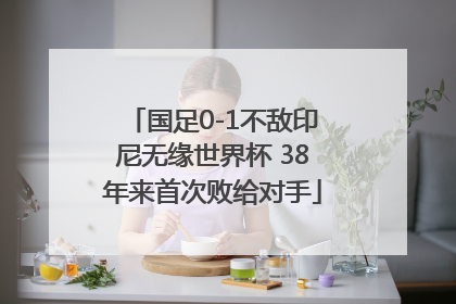 国足0-1不敌印尼无缘世界杯 38年来首次败给对手