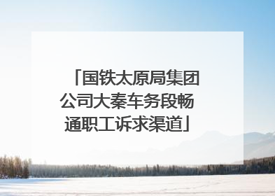 国铁太原局集团公司大秦车务段畅通职工诉求渠道