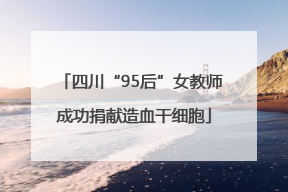 四川“95后”女教师成功捐献造血干细胞
