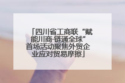 四川省工商联“赋能川商·链通全球”首场活动聚焦外贸企业应对贸易摩擦