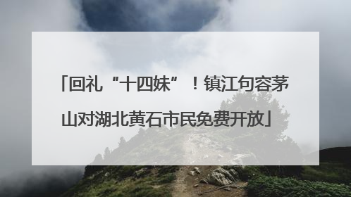 回礼“十四妹”！镇江句容茅山对湖北黄石市民免费开放