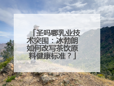 圣吗哪乳业技术突围：冰勃朗如何改写茶饮原料健康标准？