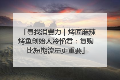 寻找消费力｜烤匠麻辣烤鱼创始人冷艳君：复购比短期流量更重要
