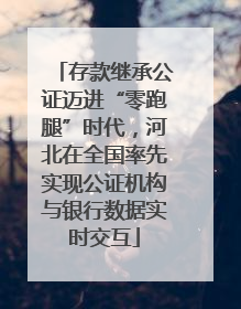 存款继承公证迈进“零跑腿”时代，河北在全国率先实现公证机构与银行数据实时交互