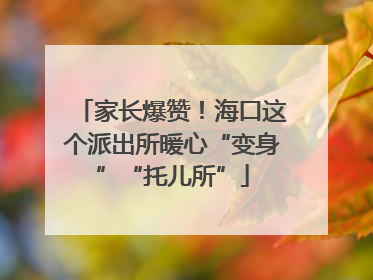 家长爆赞！海口这个派出所暖心“变身”“托儿所”