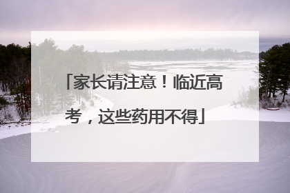 家长请注意！临近高考，这些药用不得