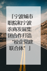 宁波城市职院和宁波农商发展集团合作打造“校企党建联合体”