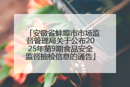安徽省蚌埠市市场监督管理局关于公布2025年第9期食品安全监督抽检信息的通告
