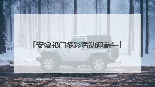 安徽祁门多彩活动迎端午