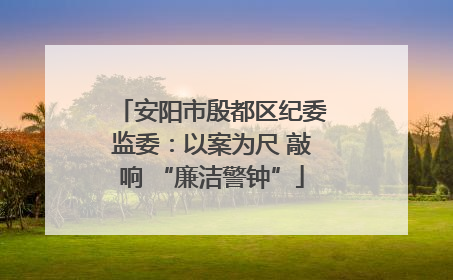 安阳市殷都区纪委监委：以案为尺 敲响 “廉洁警钟”