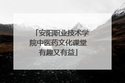 安阳职业技术学院中医药文化课堂有趣又有益