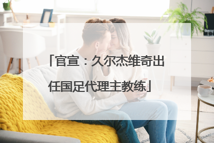 官宣：久尔杰维奇出任国足代理主教练