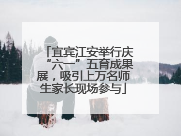 宜宾江安举行庆“六一”五育成果展，吸引上万名师生家长现场参与