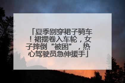 夏季别穿裙子骑车！裙摆卷入车轮，女子摔倒“被困”，热心驾驶员急伸援手