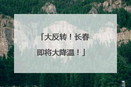 大反转！长春即将大降温！