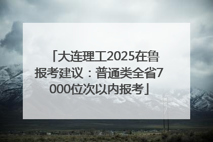 大连理工2025在鲁报考建议：普通类全省7000位次以内报考