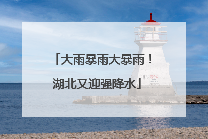 大雨暴雨大暴雨！湖北又迎强降水