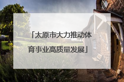 太原市大力推动体育事业高质量发展