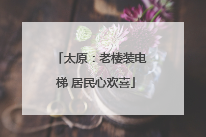 太原：老楼装电梯 居民心欢喜