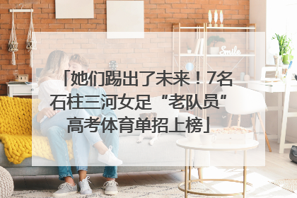 她们踢出了未来！7名石柱三河女足“老队员”高考体育单招上榜