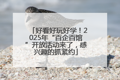 好看好玩好学！2025年“百企百馆”开放活动来了，感兴趣的抓紧约