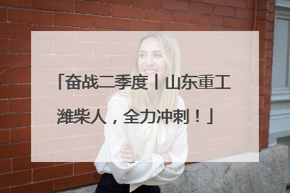 奋战二季度丨山东重工潍柴人，全力冲刺！