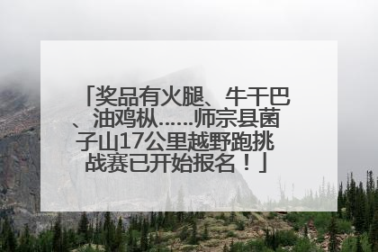 奖品有火腿、牛干巴、油鸡枞……师宗县菌子山17公里越野跑挑战赛已开始报名！