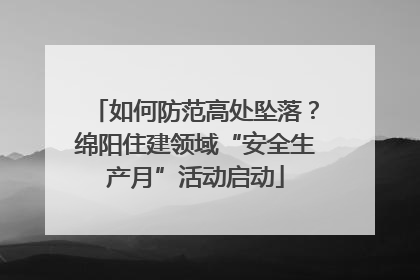 如何防范高处坠落？绵阳住建领域“安全生产月”活动启动