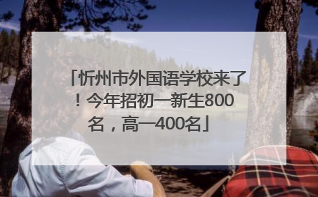 忻州市外国语学校来了！今年招初一新生800名，高一400名