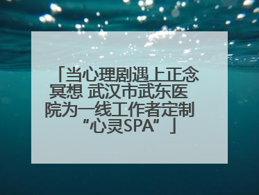 当心理剧遇上正念冥想 武汉市武东医院为一线工作者定制“心灵SPA”