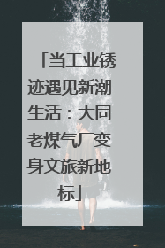 当工业锈迹遇见新潮生活：大同老煤气厂变身文旅新地标