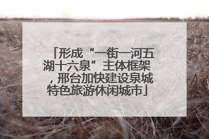 形成“一街一河五湖十六泉”主体框架，邢台加快建设泉城特色旅游休闲城市