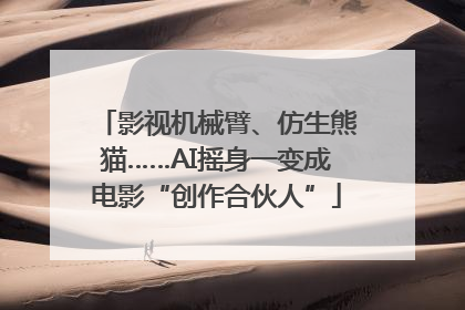 影视机械臂、仿生熊猫……AI摇身一变成电影“创作合伙人”