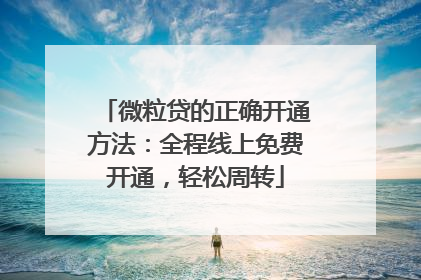 微粒贷的正确开通方法：全程线上免费开通，轻松周转