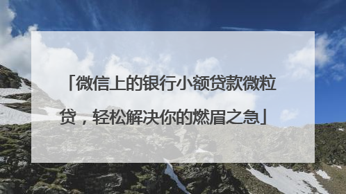 微信上的银行小额贷款微粒贷，轻松解决你的燃眉之急