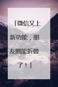 微信又上新功能，朋友圈能折叠了！