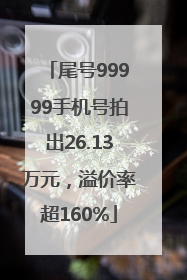 尾号99999手机号拍出26.13万元，溢价率超160%