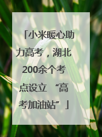 小米暖心助力高考，湖北200余个考点设立 “高考加油站”