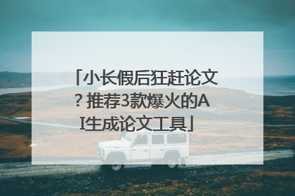 小长假后狂赶论文？推荐3款爆火的AI生成论文工具
