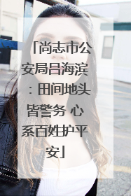 尚志市公安局吕海滨：田间地头皆警务 心系百姓护平安