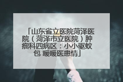 山东省立医院菏泽医院（菏泽市立医院）肿瘤科四病区：小小驱蚊包 暖暖医患情