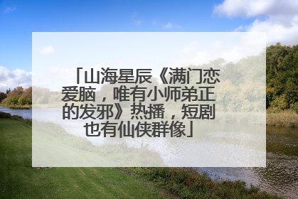 山海星辰《满门恋爱脑，唯有小师弟正的发邪》热播，短剧也有仙侠群像