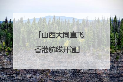 山西大同直飞香港航线开通